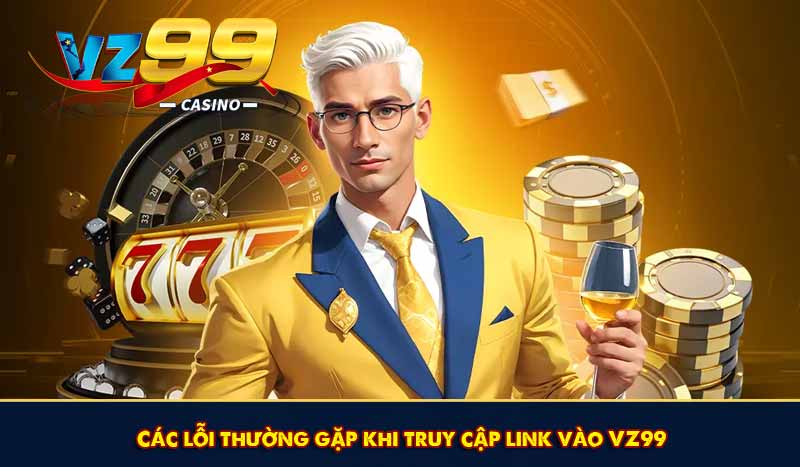 Các lỗi thường gặp khi truy cập link vào VZ99
