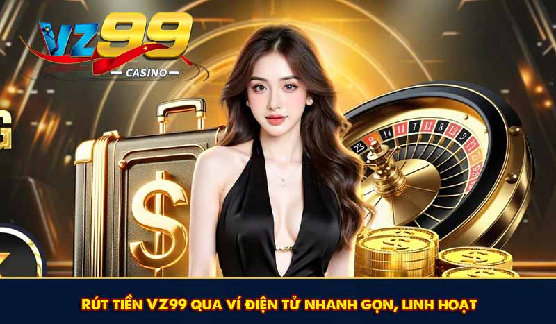 Rút tiền VZ99 qua ví điện tử nhanh gọn, linh hoạt